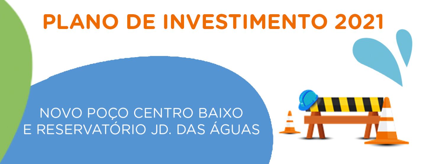 Plano de Investimento 2021: novo poço Centro Baixo e Reservatório Jardim das Águas Plano de Investimento 2021: novo poço Centro Baixo e Reservatório Jardim das Águas